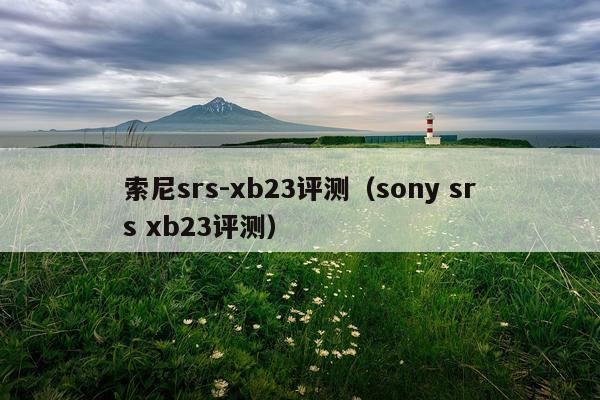 索尼srs-xb23评测（sony srs xb23评测）