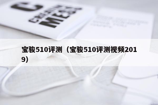 宝骏510评测（宝骏510评测视频2019）