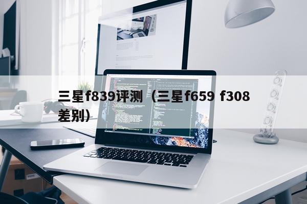 三星f839评测（三星f659 f308差别）