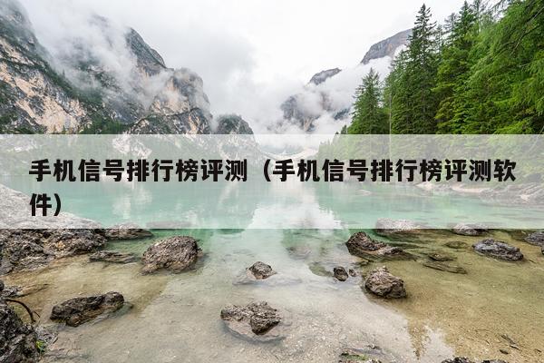 手机信号排行榜评测（手机信号排行榜评测软件）