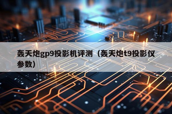 轰天炮gp9投影机评测（轰天炮t9投影仪参数）