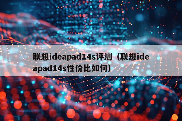 联想ideapad14s评测（联想ideapad14s性价比如何）
