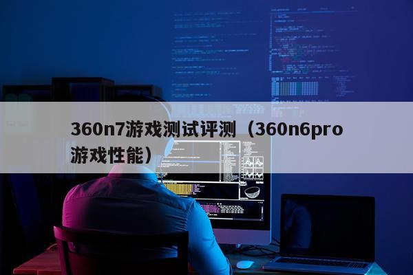 360n7游戏测试评测（360n6pro游戏性能）