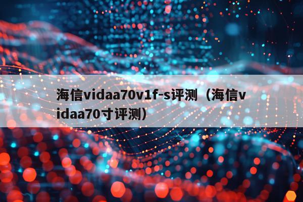 海信vidaa70v1f-s评测（海信vidaa70寸评测）