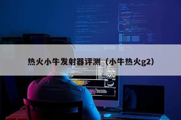 热火小牛发射器评测（小牛热火g2）