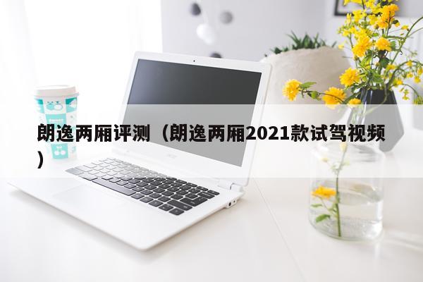 朗逸两厢评测（朗逸两厢2021款试驾视频）