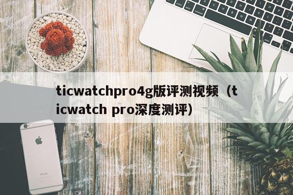 ticwatchpro4g版评测视频（ticwatch pro深度测评）