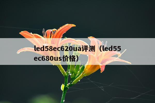 led58ec620ua评测（led55ec680us价格）