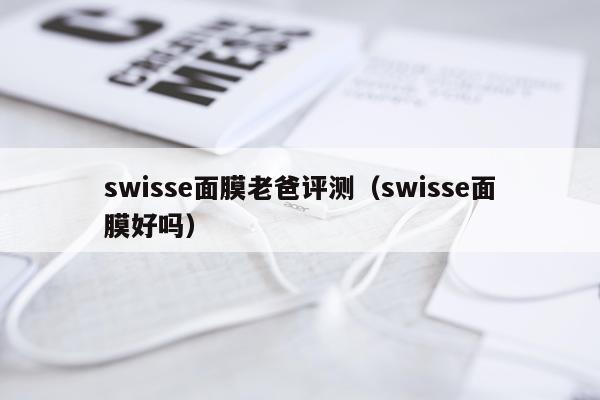 swisse面膜老爸评测（swisse面膜好吗）