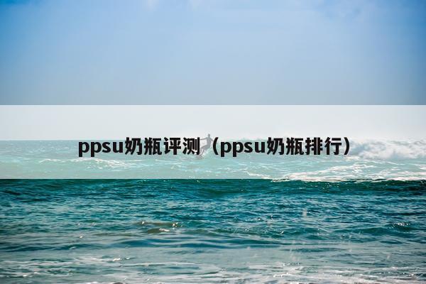 ppsu奶瓶评测（ppsu奶瓶排行）