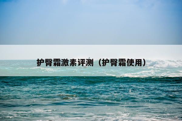 护臀霜激素评测（护臀霜使用）