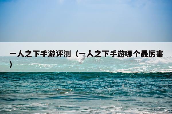 一人之下手游评测（一人之下手游哪个最厉害）