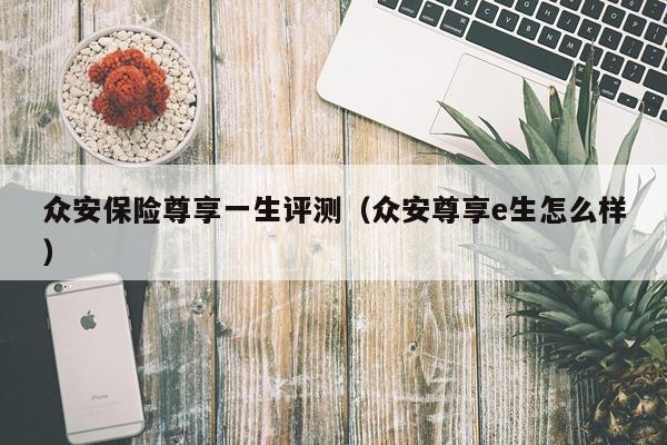 众安保险尊享一生评测（众安尊享e生怎么样）