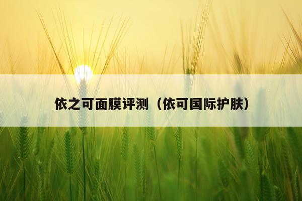 依之可面膜评测（依可国际护肤）