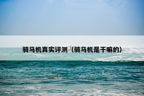 骑马机真实评测（骑马机是干嘛的）