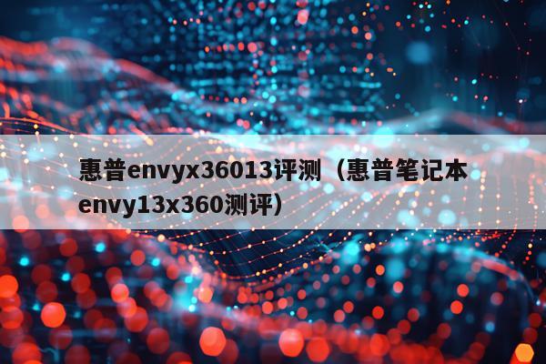 惠普envyx36013评测（惠普笔记本envy13x360测评）