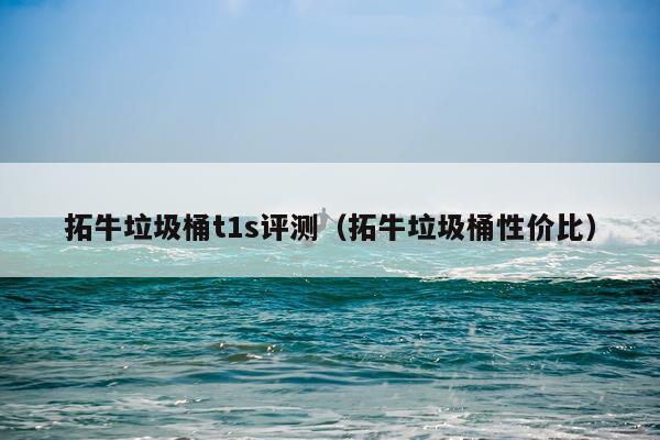 拓牛垃圾桶t1s评测（拓牛垃圾桶性价比）