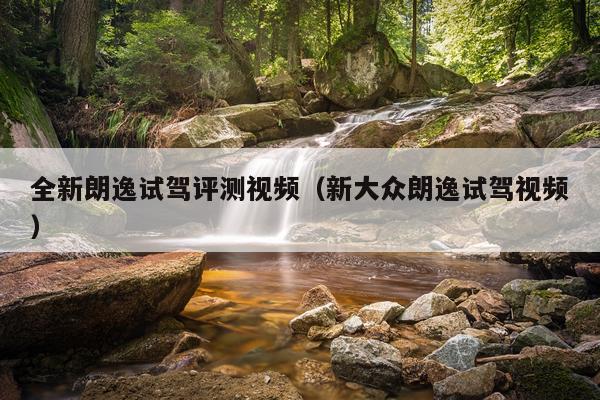 全新朗逸试驾评测视频（新大众朗逸试驾视频）