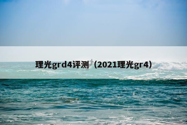 理光grd4评测（2021理光gr4）