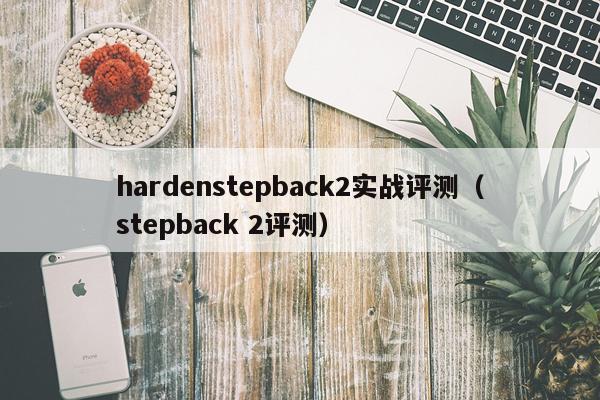 hardenstepback2实战评测（stepback 2评测）