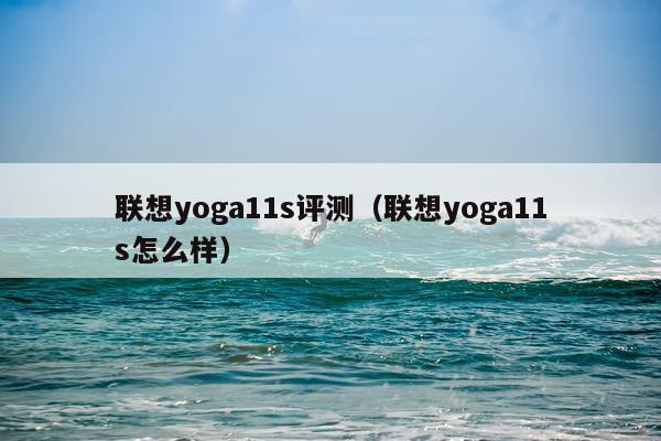 联想yoga11s评测（联想yoga11s怎么样）