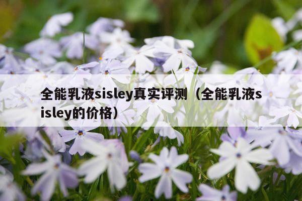 全能乳液sisley真实评测（全能乳液sisley的价格）