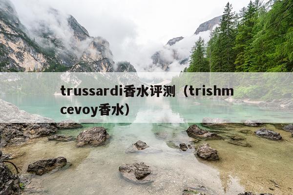 trussardi香水评测（trishmcevoy香水）