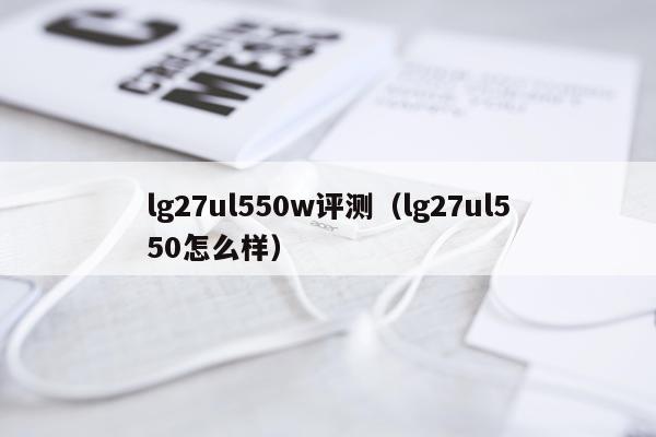 lg27ul550w评测（lg27ul550怎么样）