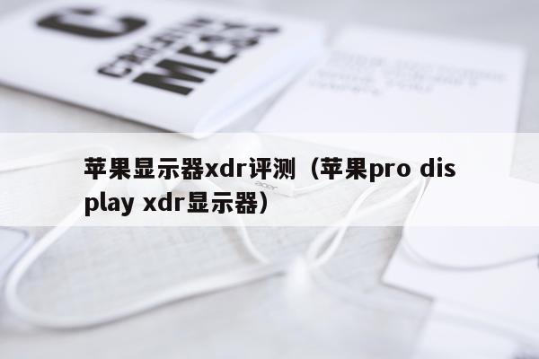苹果显示器xdr评测（苹果pro display xdr显示器）