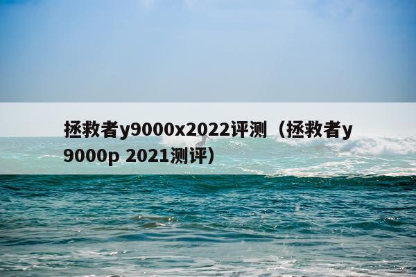 拯救者y9000x2022评测（拯救者y9000p 2021测评）