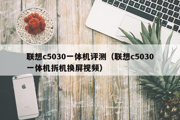 联想c5030一体机评测（联想c5030一体机拆机换屏视频）