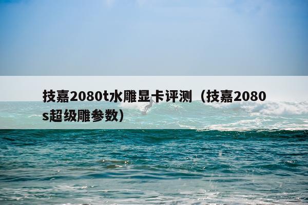 技嘉2080t水雕显卡评测（技嘉2080s超级雕参数）