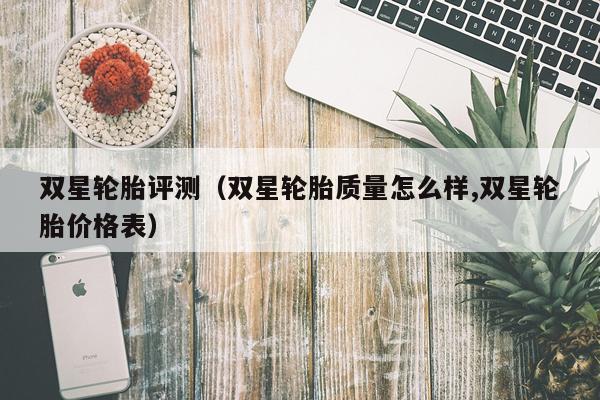 双星轮胎评测（双星轮胎质量怎么样,双星轮胎价格表）