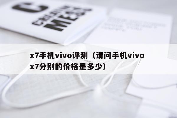 x7手机vivo评测（请问手机vivo x7分别的价格是多少）