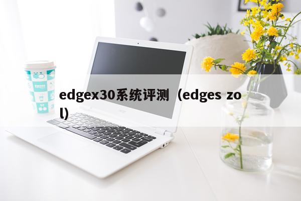 edgex30系统评测（edges zol）