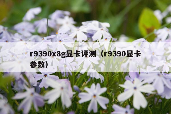 r9390x8g显卡评测（r9390显卡参数）