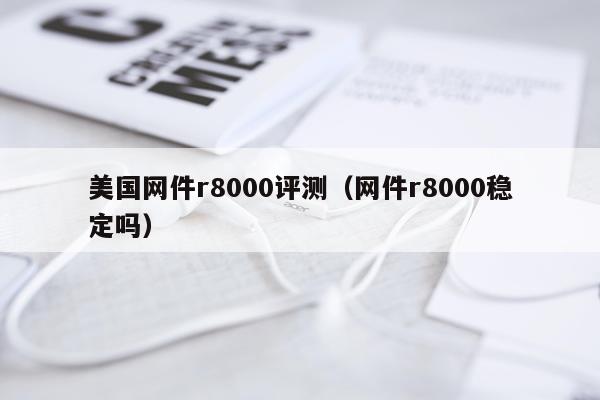 美国网件r8000评测（网件r8000稳定吗）