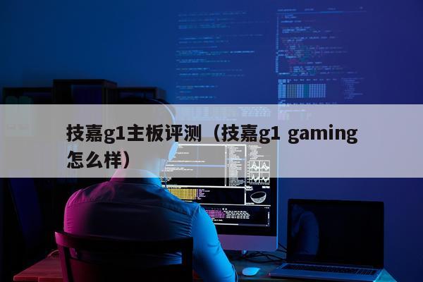 技嘉g1主板评测（技嘉g1 gaming怎么样）