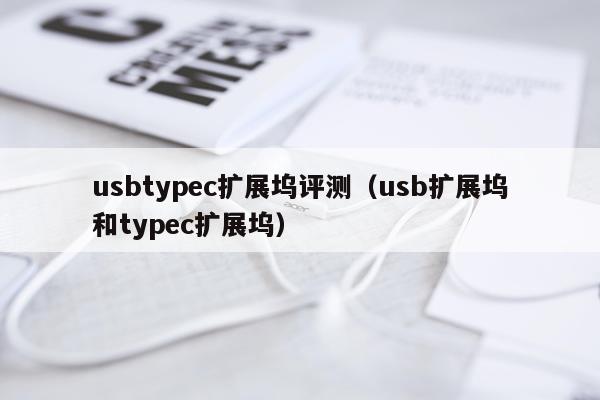 usbtypec扩展坞评测（usb扩展坞和typec扩展坞）
