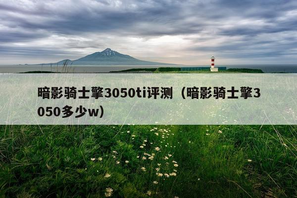 暗影骑士擎3050ti评测（暗影骑士擎3050多少w）