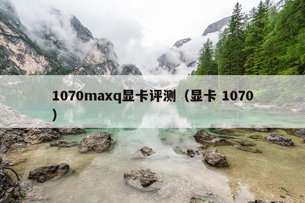 1070maxq显卡评测（显卡 1070）