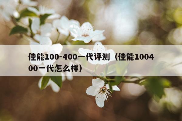 佳能100-400一代评测（佳能100400一代怎么样）