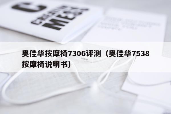 奥佳华按摩椅7306评测（奥佳华7538按摩椅说明书）
