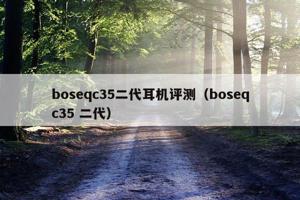 boseqc35二代耳机评测（boseqc35 二代）