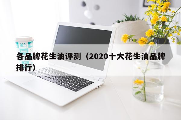 各品牌花生油评测（2020十大花生油品牌排行）