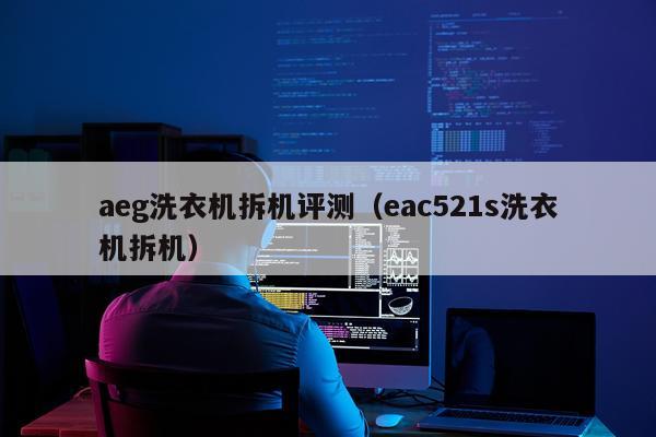 aeg洗衣机拆机评测（eac521s洗衣机拆机）
