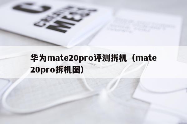 华为mate20pro评测拆机（mate20pro拆机图）