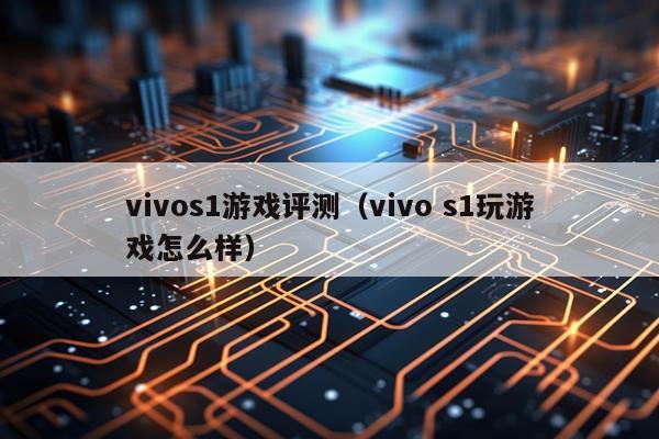 vivos1游戏评测（vivo s1玩游戏怎么样）