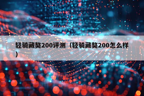 轻骑藏獒200评测（轻骑藏獒200怎么样）