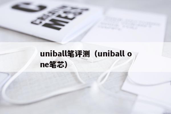 uniball笔评测（uniball one笔芯）